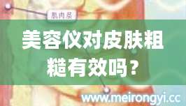 美容仪对皮肤粗糙有效吗？
