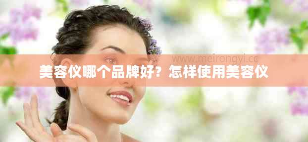 美容仪哪个品牌好？怎样使用美容仪
