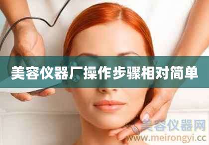 美容仪器厂操作步骤相对简单