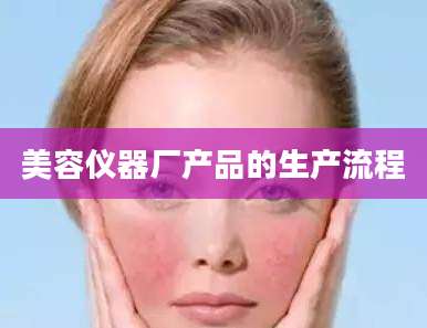 美容仪器厂产品的生产流程