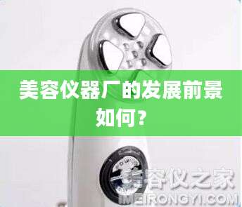 美容仪器厂的发展前景如何？