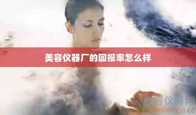 美容仪器厂的回报率怎么样
