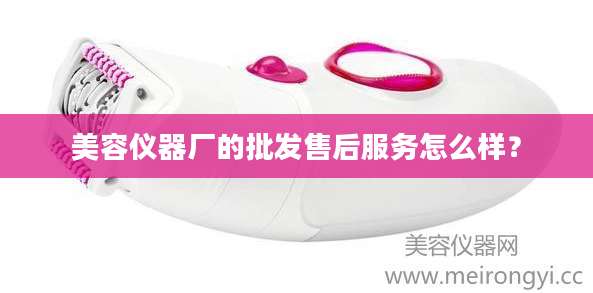 美容仪器厂的批发售后服务怎么样？