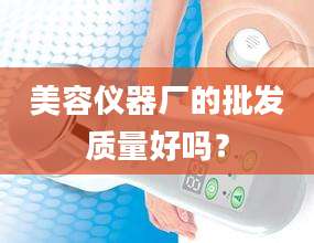 美容仪器厂的批发质量好吗？