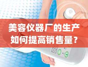 美容仪器厂的生产如何提高销售量？