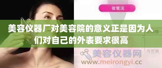 美容仪器厂对美容院的意义正是因为人们对自己的外表要求很高