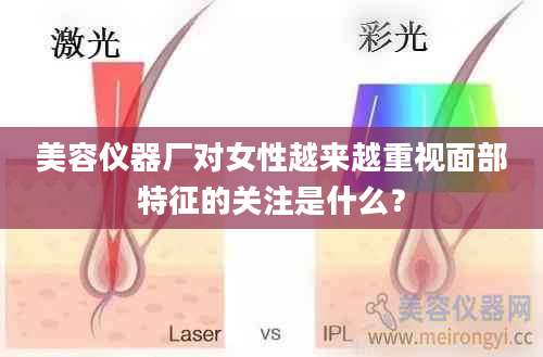 美容仪器厂对女性越来越重视面部特征的关注是什么？