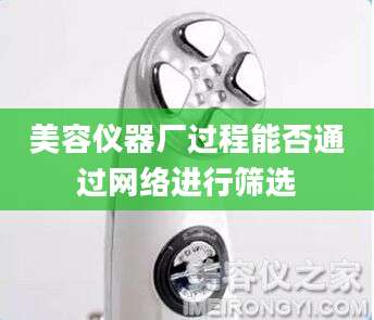 美容仪器厂过程能否通过网络进行筛选