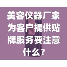 美容仪器厂家为客户提供贴牌服务要注意什么？