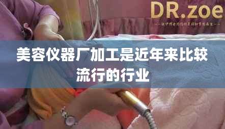 美容仪器厂加工是近年来比较流行的行业