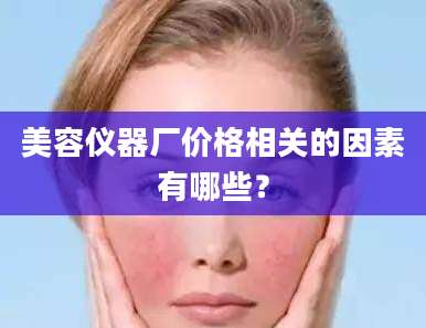 美容仪器厂价格相关的因素有哪些？