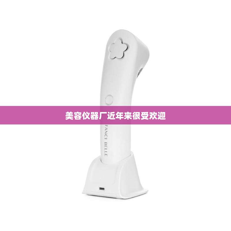 美容仪器厂近年来很受欢迎