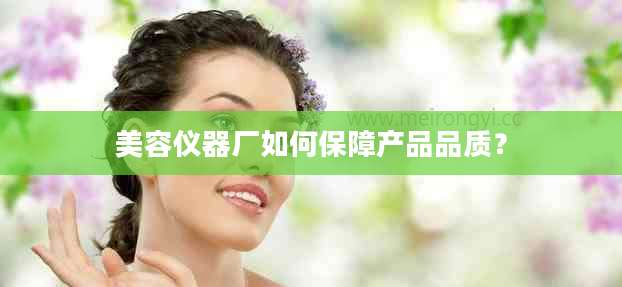 美容仪器厂如何保障产品品质？