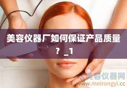 美容仪器厂如何保证产品质量？_1