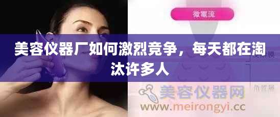 美容仪器厂如何激烈竞争，每天都在淘汰许多人