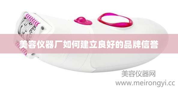 美容仪器厂如何建立良好的品牌信誉