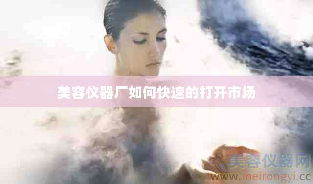 美容仪器厂如何快速的打开市场