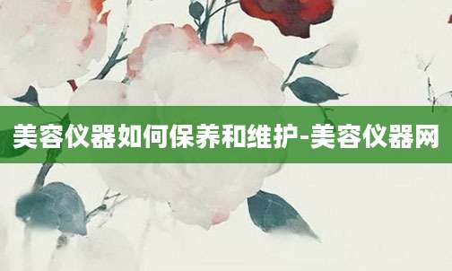 美容仪器如何保养和维护-美容仪器网