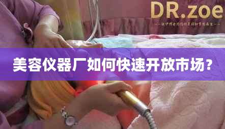 美容仪器厂如何快速开放市场？