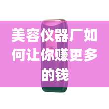 美容仪器厂如何让你赚更多的钱