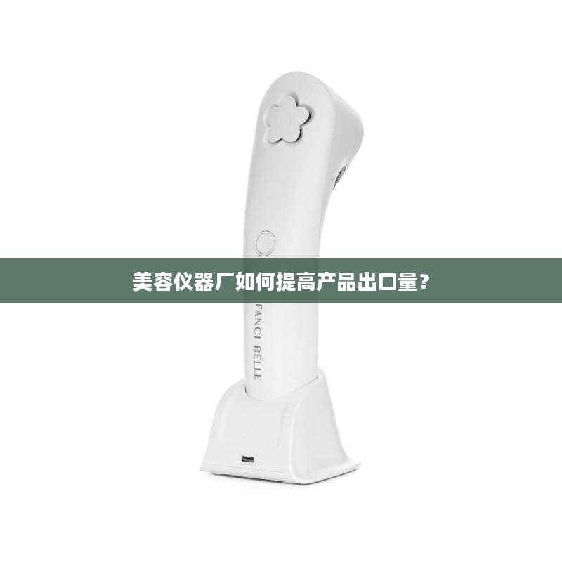 美容仪器厂如何提高产品出口量？