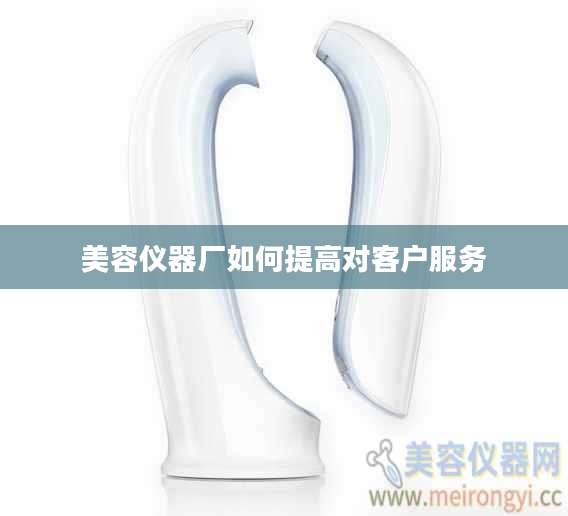 美容仪器厂如何提高对客户服务