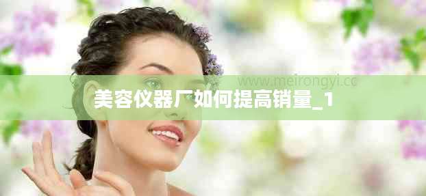 美容仪器厂如何提高销量_1