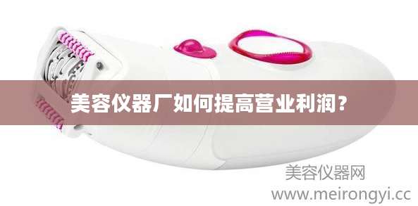 美容仪器厂如何提高营业利润？