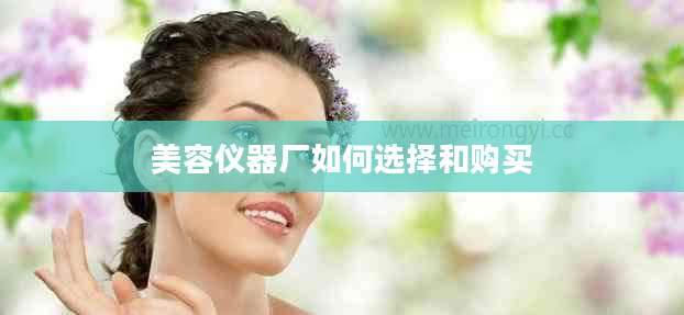 美容仪器厂如何选择和购买