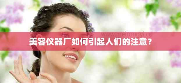 美容仪器厂如何引起人们的注意？