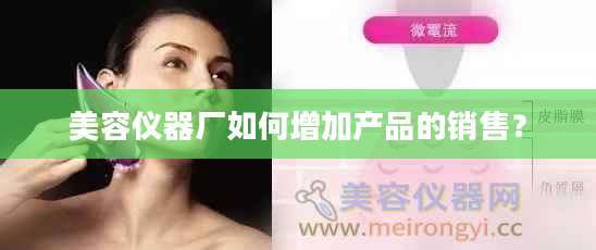 美容仪器厂如何增加产品的销售？