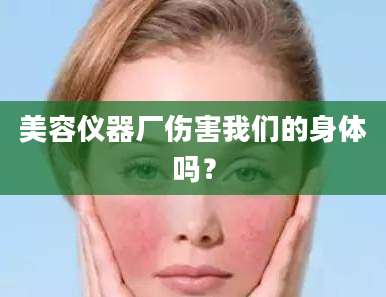 美容仪器厂伤害我们的身体吗？