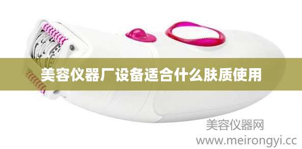 美容仪器厂设备适合什么肤质使用