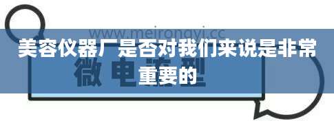 美容仪器厂是否对我们来说是非常重要的