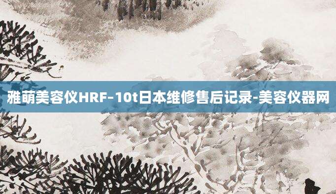 雅萌美容仪HRF–10t日本维修售后记录-美容仪器网