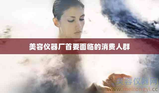 美容仪器厂首要面临的消费人群