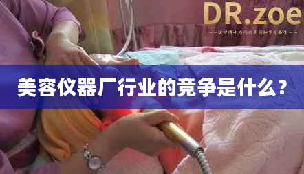 美容仪器厂行业的竞争是什么？