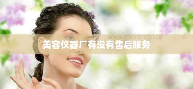 美容仪器厂有没有售后服务