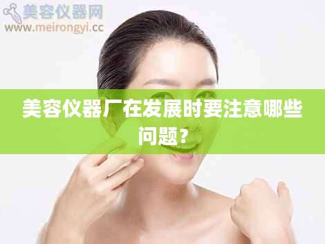 美容仪器厂在发展时要注意哪些问题？