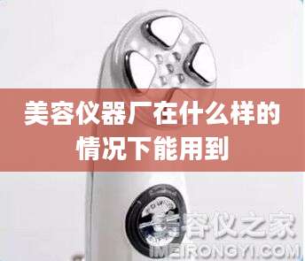 美容仪器厂在什么样的情况下能用到
