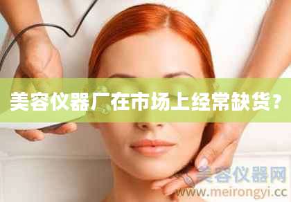 美容仪器厂在市场上经常缺货？