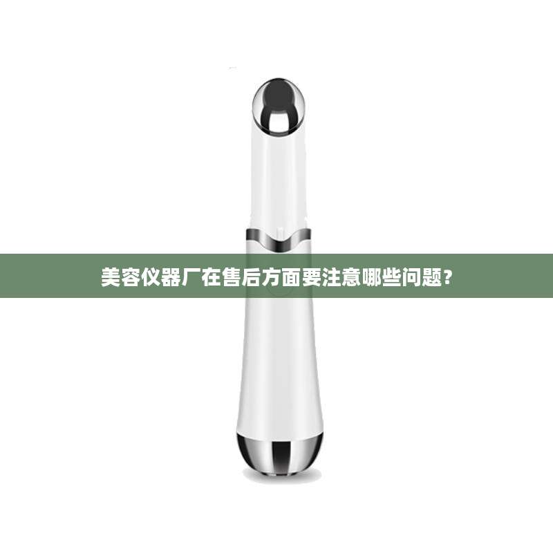 美容仪器厂在售后方面要注意哪些问题？