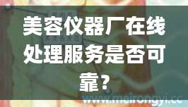 美容仪器厂在线处理服务是否可靠？