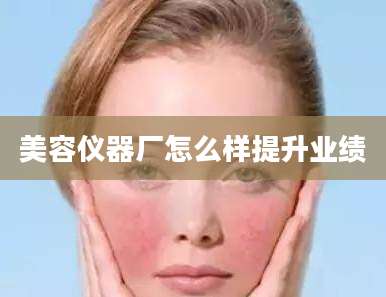 美容仪器厂怎么样提升业绩