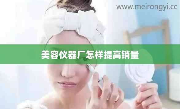 美容仪器厂怎样提高销量