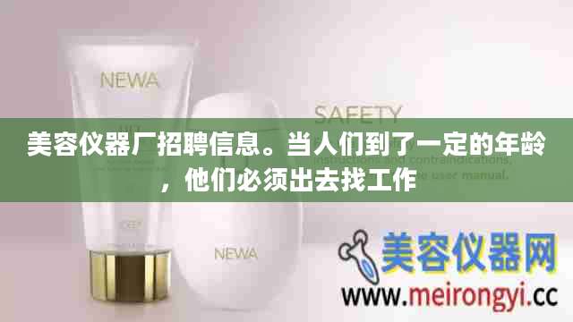 美容仪器厂招聘信息。当人们到了一定的年龄，他们必须出去找工作