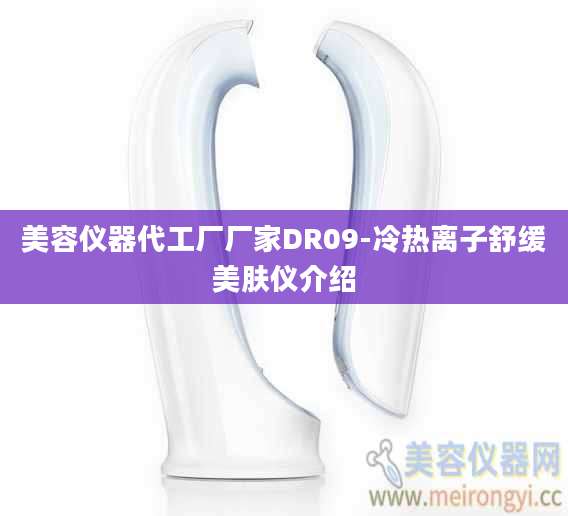 美容仪器代工厂厂家DR09-冷热离子舒缓美肤仪介绍