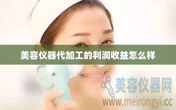 美容仪器代加工的利润收益怎么样