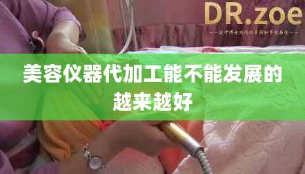 美容仪器代加工能不能发展的越来越好