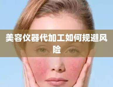 美容仪器代加工如何规避风险